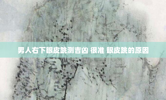 男人右下眼皮跳测吉凶 很准 眼皮跳的原因