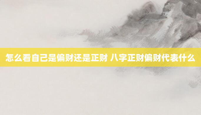 怎么看自己是偏财还是正财 八字正财偏财代表什么