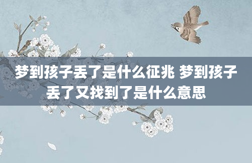 梦到孩子丢了是什么征兆 梦到孩子丢了又找到了是什么意思