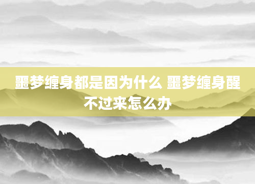 噩梦缠身都是因为什么 噩梦缠身醒不过来怎么办