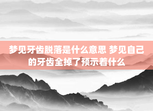 梦见牙齿脱落是什么意思 梦见自己的牙齿全掉了预示着什么
