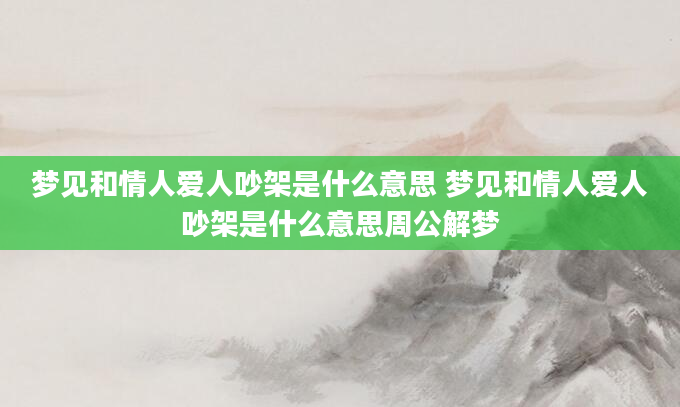 梦见和情人爱人吵架是什么意思 梦见和情人爱人吵架是什么意思周公解梦