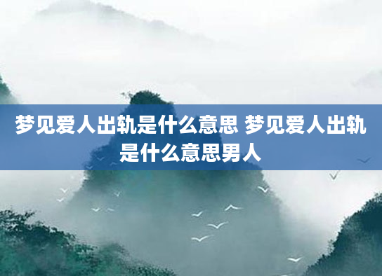 梦见爱人出轨是什么意思 梦见爱人出轨是什么意思男人