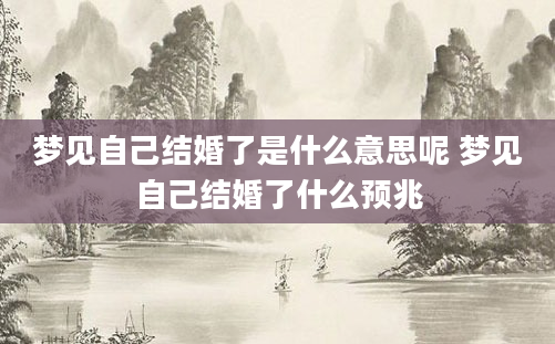 梦见自己结婚了是什么意思呢 梦见自己结婚了什么预兆