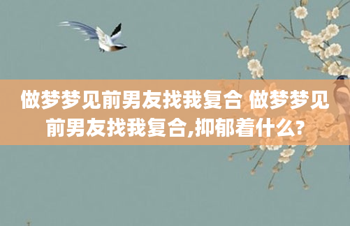 做梦梦见前男友找我复合 做梦梦见前男友找我复合,抑郁着什么?