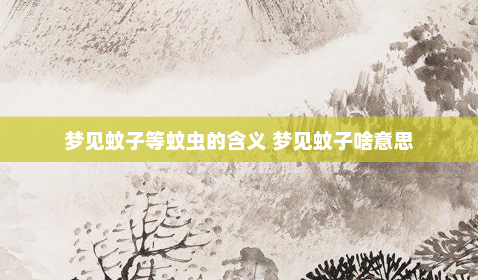 梦见蚊子等蚊虫的含义 梦见蚊子啥意思