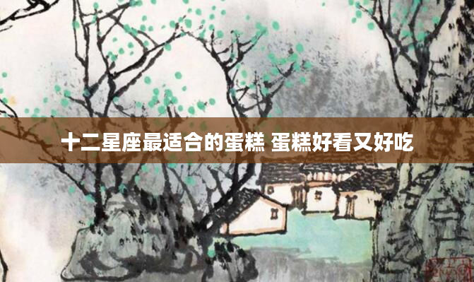 十二星座最适合的蛋糕 蛋糕好看又好吃