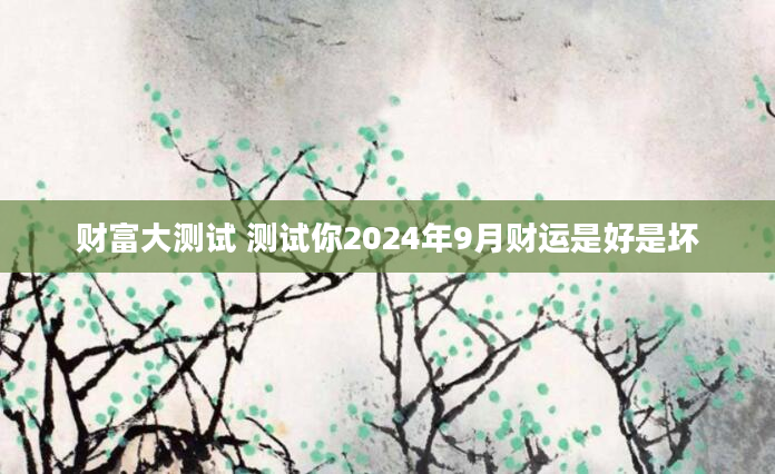 财富大测试 测试你2024年9月财运是好是坏