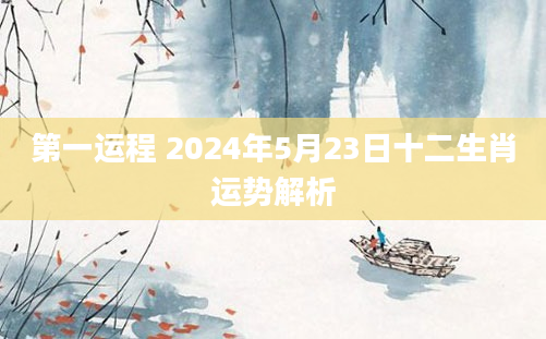 第一运程 2024年5月23日十二生肖运势解析