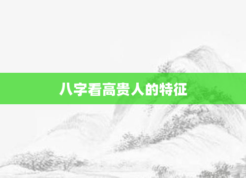 八字看高贵人的特征