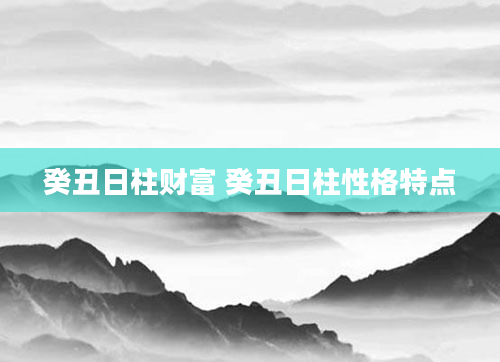 癸丑日柱财富 癸丑日柱性格特点