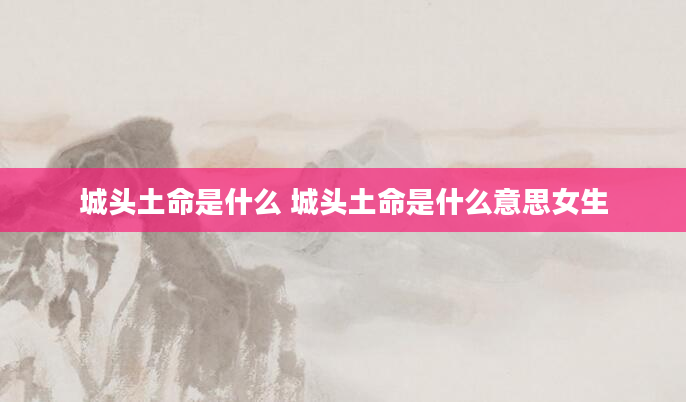 城头土命是什么 城头土命是什么意思女生