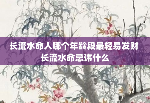 长流水命人哪个年龄段最轻易发财 长流水命忌讳什么
