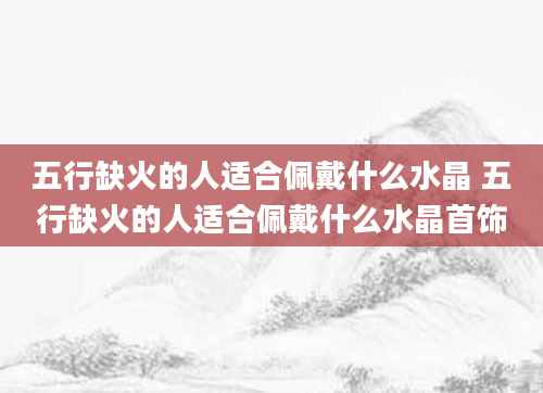 五行缺火的人适合佩戴什么水晶 五行缺火的人适合佩戴什么水晶首饰