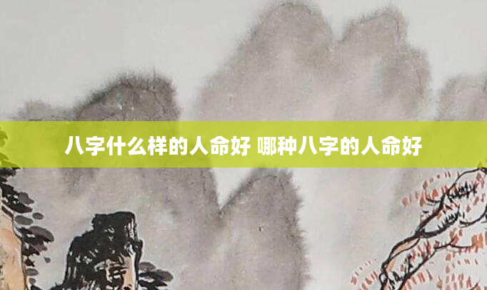 八字什么样的人命好 哪种八字的人命好