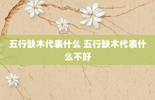 五行缺木代表什么 五行缺木代表什么不好