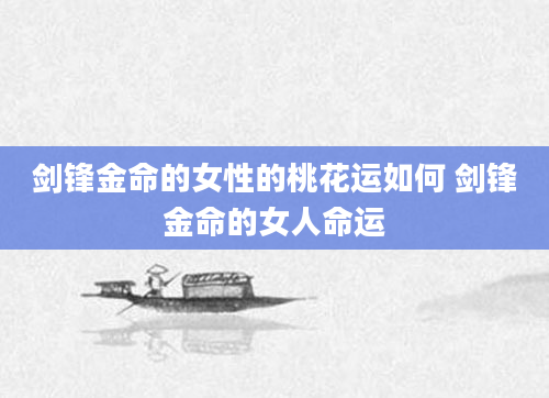 剑锋金命的女性的桃花运如何 剑锋金命的女人命运