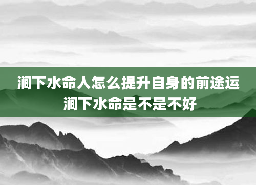 涧下水命人怎么提升自身的前途运 涧下水命是不是不好