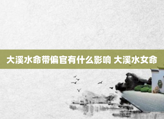 大溪水命带偏官有什么影响 大溪水女命