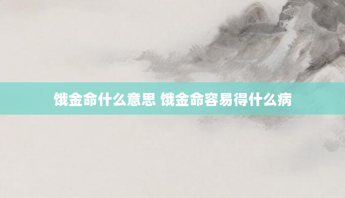 饿金命什么意思 饿金命容易得什么病