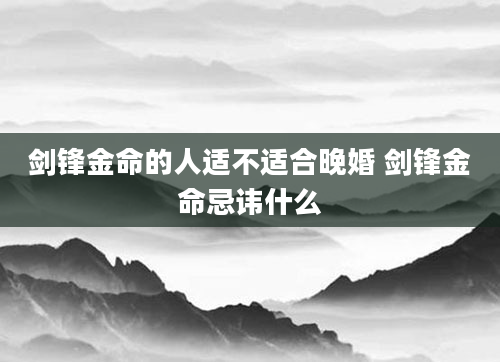 剑锋金命的人适不适合晚婚 剑锋金命忌讳什么