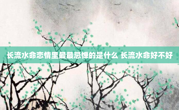 长流水命恋情里最最忌惮的是什么 长流水命好不好