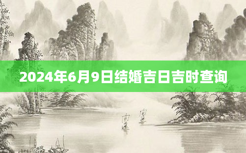2024年6月9日结婚吉日吉时查询