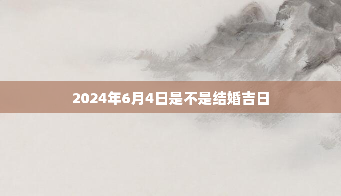 2024年6月4日是不是结婚吉日