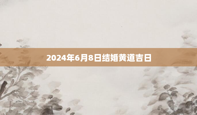 2024年6月8日结婚黄道吉日