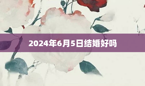 2024年6月5日结婚好吗