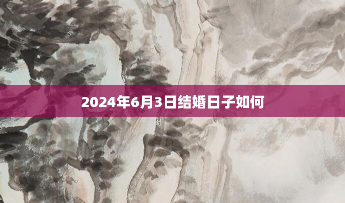 2024年6月3日结婚日子如何