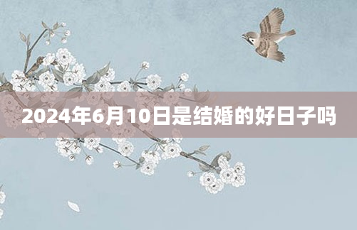 2024年6月10日是结婚的好日子吗
