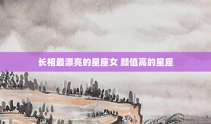 长相最漂亮的星座女 颜值高的星座