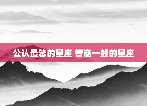 公认最笨的星座 智商一般的星座