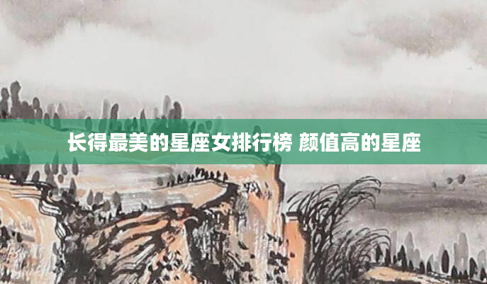 长得最美的星座女排行榜 颜值高的星座
