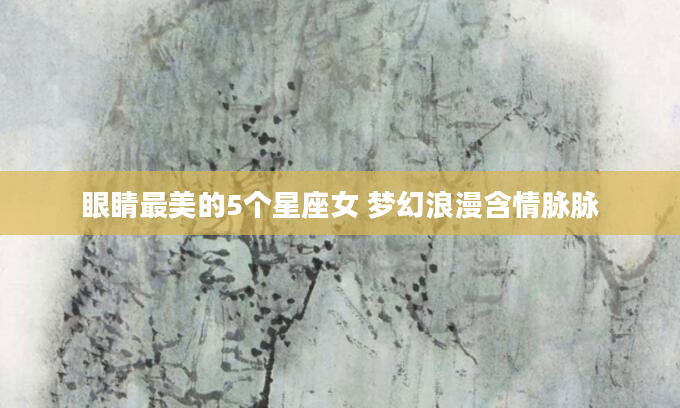 眼睛最美的5个星座女 梦幻浪漫含情脉脉
