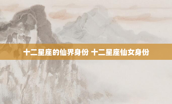 十二星座的仙界身份 十二星座仙女身份