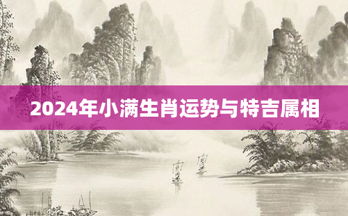 2024年小满生肖运势与特吉属相