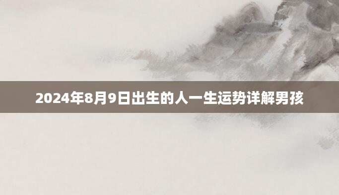 2024年8月9日出生的人一生运势详解男孩