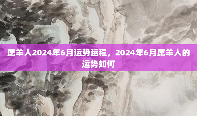 属羊人2024年6月运势运程，2024年6月属羊人的运势如何