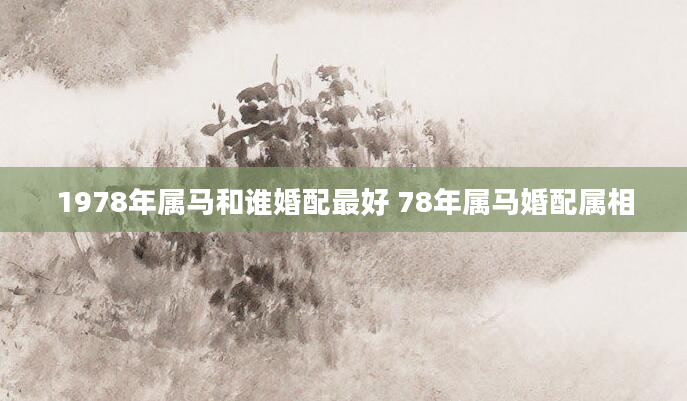 1978年属马和谁婚配最好 78年属马婚配属相