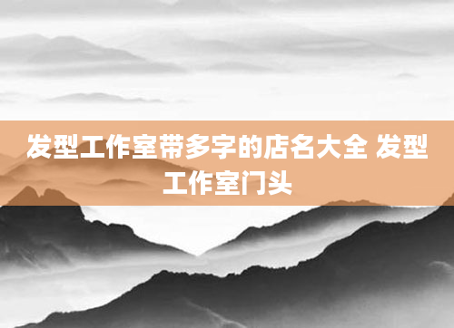 发型工作室带多字的店名大全 发型工作室门头