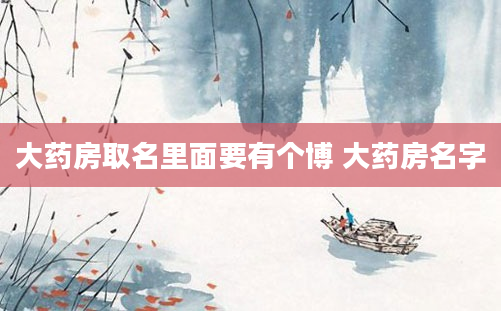大药房取名里面要有个博 大药房名字