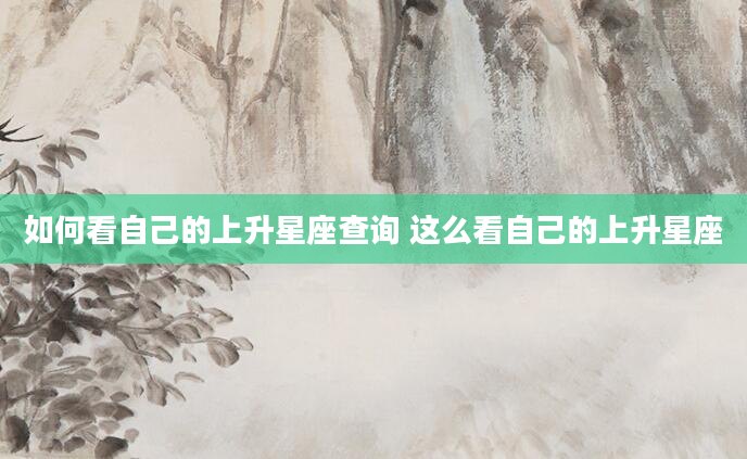如何看自己的上升星座查询 这么看自己的上升星座