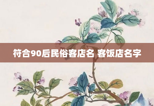 符合90后民俗客店名 客饭店名字