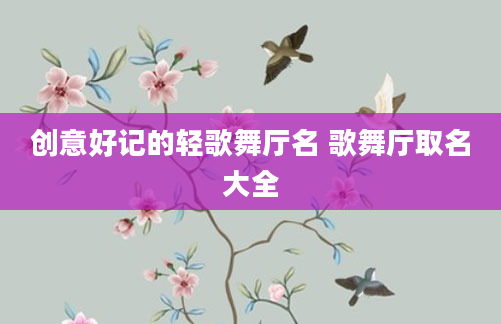 创意好记的轻歌舞厅名 歌舞厅取名大全