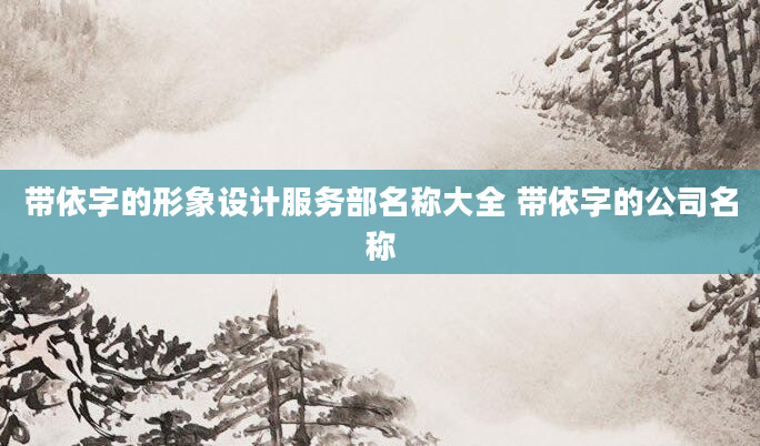带依字的形象设计服务部名称大全 带依字的公司名称