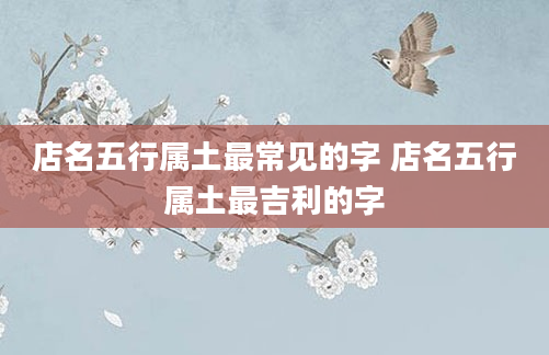 店名五行属土最常见的字 店名五行属土最吉利的字