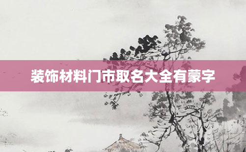 装饰材料门市取名大全有蒙字