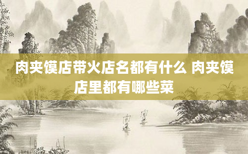 肉夹馍店带火店名都有什么 肉夹馍店里都有哪些菜